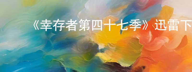 ﻿陈逢军发布﻿《幸存者第四十七季》迅雷下载/在线观看-选秀综艺-美剧天堂